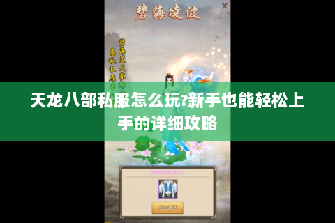 天龙八部私服怎么玩?新手也能轻松上手的详细攻略