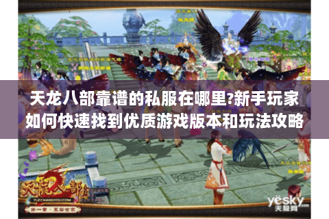 天龙八部靠谱的私服在哪里?新手玩家如何快速找到优质游戏版本和玩法攻略