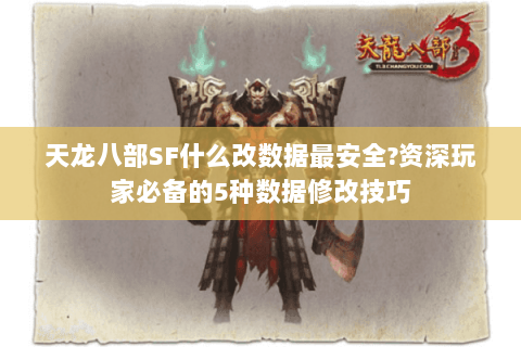 天龙八部SF什么改数据最安全?资深玩家必备的5种数据修改技巧 天龙八部SF什么改数据最安全?资深玩家必备的5种数据修改技巧