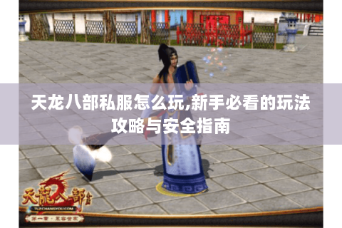 天龙八部私服怎么玩,新手必看的玩法攻略与安全指南 天龙八部私服怎么玩,新手必看的玩法攻略与安全指南