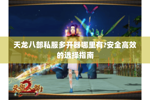 天龙八部私服多开器哪里有?安全高效的选择指南