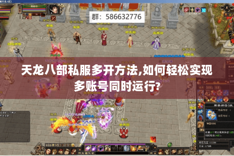 天龙八部私服多开方法,如何轻松实现多账号同时运行? 天龙八部私服多开方法,如何轻松实现多账号同时运行?