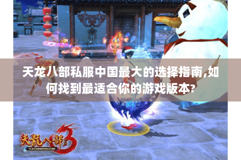 天龙八部私服中国最大的选择指南,如何找到最适合你的游戏版本? 天龙八部私服中国最大的选择指南,如何找到最适合你的游戏版本?