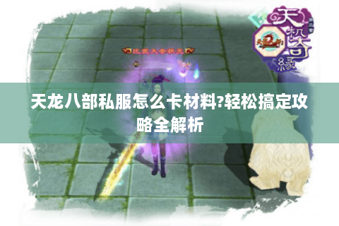 天龙八部私服怎么卡材料?轻松搞定攻略全解析 天龙八部私服怎么卡材料?轻松搞定攻略全解析