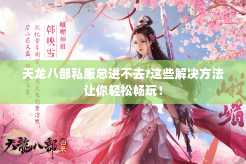 天龙八部私服总进不去?这些解决方法让你轻松畅玩! 天龙八部私服总进不去?这些解决方法让你轻松畅玩!