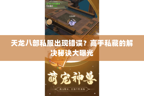 天龙八部私服出现错误？高手私藏的解决秘诀大曝光