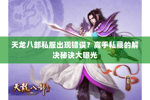 天龙八部私服出现错误?高手私藏的解决秘诀大曝光 天龙八部私服出现错误?高手私藏的解决秘诀大曝光