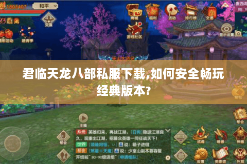 君临天龙八部私服下载,如何安全畅玩经典版本?