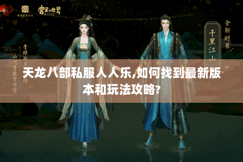 天龙八部私服人人乐,如何找到最新版本和玩法攻略? 天龙八部私服人人乐,如何找到最新版本和玩法攻略?