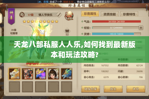 天龙八部私服人人乐,如何找到最新版本和玩法攻略? 天龙八部私服人人乐,如何找到最新版本和玩法攻略?