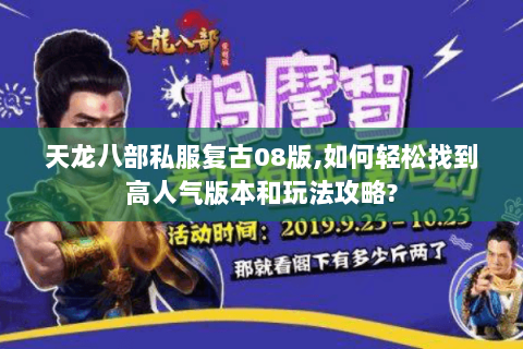 天龙八部私服复古08版,如何轻松找到高人气版本和玩法攻略? 天龙八部私服复古08版,如何轻松找到高人气版本和玩法攻略?