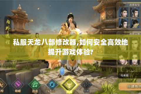 私服天龙八部修改器,如何安全高效地提升游戏体验?