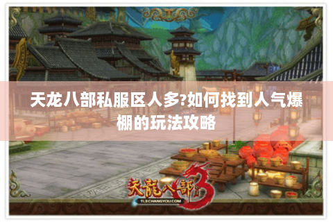 天龙八部私服区人多?如何找到人气爆棚的玩法攻略 天龙八部私服区人多?如何找到人气爆棚的玩法攻略
