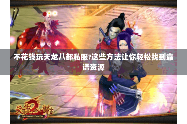 不花钱玩天龙八部私服?这些方法让你轻松找到靠谱资源