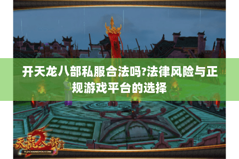 开天龙八部私服合法吗?法律风险与正规游戏平台的选择