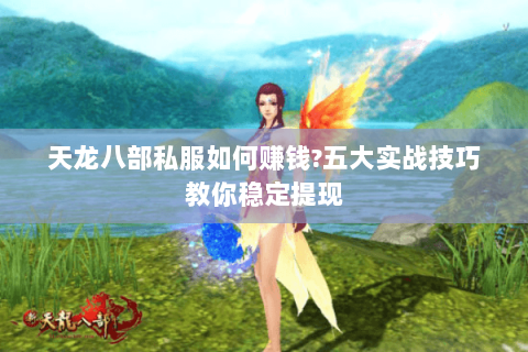 天龙八部私服如何赚钱?五大实战技巧教你稳定提现 天龙八部私服如何赚钱?五大实战技巧教你稳定提现