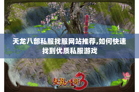天龙八部私服找服网站推荐,如何快速找到优质私服游戏 天龙八部私服找服网站推荐,如何快速找到优质私服游戏
