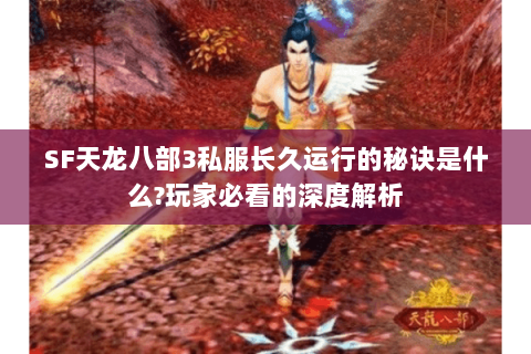 SF天龙八部3私服长久运行的秘诀是什么?玩家必看的深度解析 SF天龙八部3私服长久运行的秘诀是什么?玩家必看的深度解析