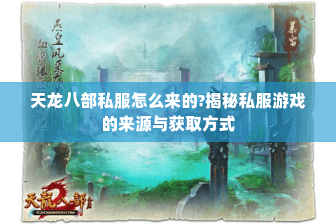 天龙八部私服怎么来的?揭秘私服游戏的来源与获取方式 天龙八部私服怎么来的?揭秘私服游戏的来源与获取方式