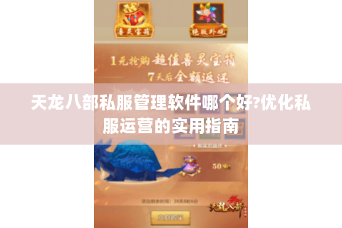 天龙八部私服管理软件哪个好?优化私服运营的实用指南