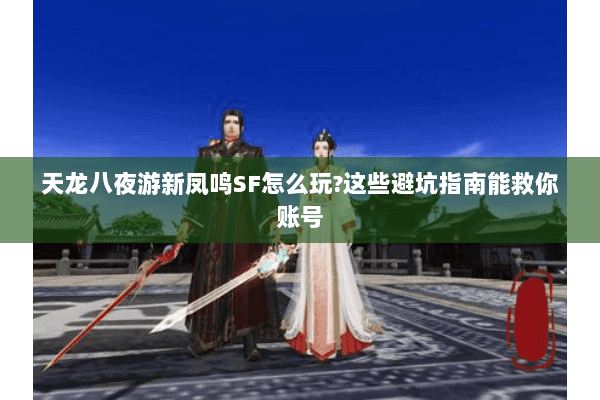 天龙八夜游新凤鸣SF怎么玩?这些避坑指南能救你账号 天龙八夜游新凤鸣SF怎么玩?这些避坑指南能救你账号