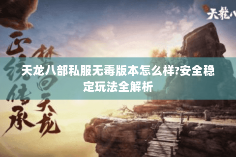 天龙八部私服无毒版本怎么样?安全稳定玩法全解析