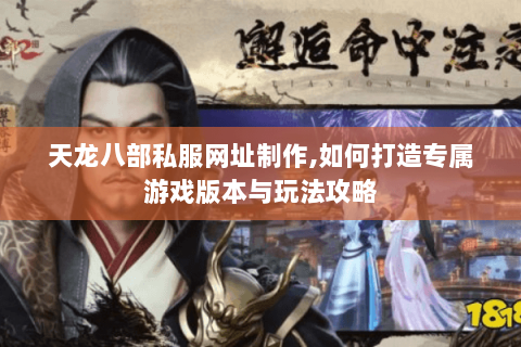 天龙八部私服网址制作,如何打造专属游戏版本与玩法攻略