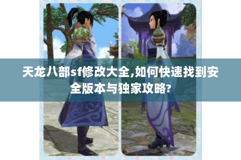 天龙八部sf修改大全,如何快速找到安全版本与独家攻略? 天龙八部sf修改大全,如何快速找到安全版本与独家攻略?