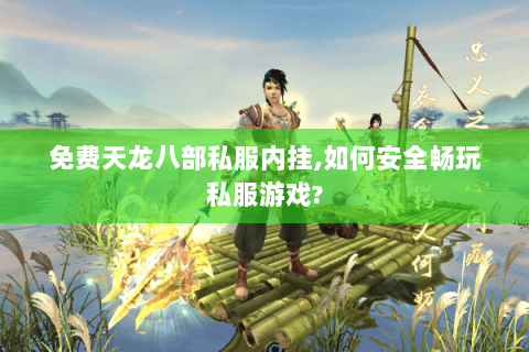 免费天龙八部私服内挂,如何安全畅玩私服游戏? 免费天龙八部私服内挂,如何安全畅玩私服游戏?
