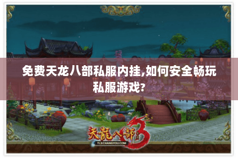 免费天龙八部私服内挂,如何安全畅玩私服游戏? 免费天龙八部私服内挂,如何安全畅玩私服游戏?