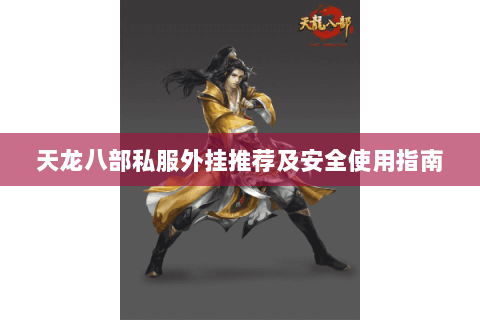 天龙八部私服外挂推荐及安全使用指南 天龙八部私服外挂推荐及安全使用指南