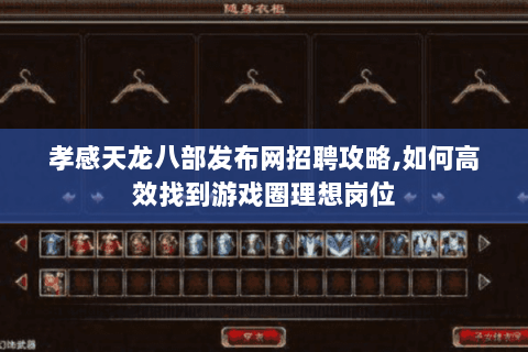 孝感天龙八部发布网招聘攻略,如何高效找到游戏圈理想岗位 孝感天龙八部发布网招聘攻略,如何高效找到游戏圈理想岗位