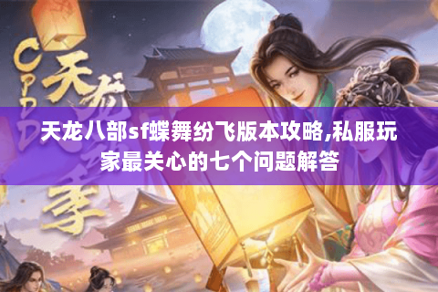 天龙八部sf蝶舞纷飞版本攻略,私服玩家最关心的七个问题解答 天龙八部sf蝶舞纷飞版本攻略,私服玩家最关心的七个问题解答