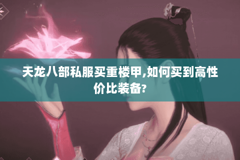 天龙八部私服买重楼甲,如何买到高性价比装备?