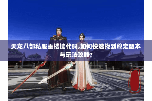 天龙八部私服重楼链代码,如何快速找到稳定版本与玩法攻略?