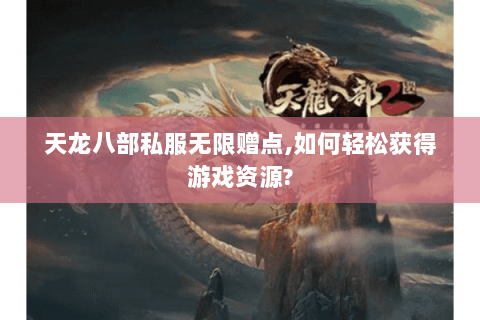 天龙八部私服无限赠点,如何轻松获得游戏资源? 天龙八部私服无限赠点,如何轻松获得游戏资源?