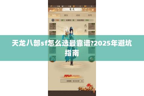天龙八部sf怎么选最靠谱?2025年避坑指南 天龙八部sf怎么选最靠谱?2025年避坑指南