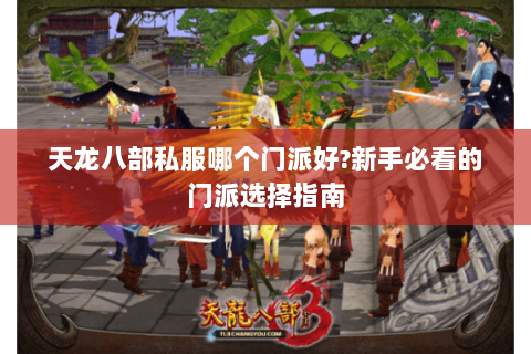 天龙八部私服哪个门派好?新手必看的门派选择指南