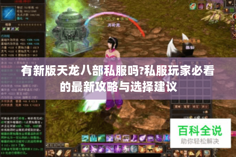 有新版天龙八部私服吗?私服玩家必看的最新攻略与选择建议 有新版天龙八部私服吗?私服玩家必看的最新攻略与选择建议