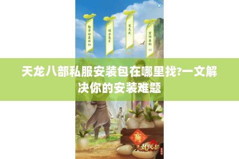 天龙八部私服安装包在哪里找?一文解决你的安装难题