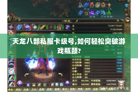 天龙八部私服卡级号,如何轻松突破游戏瓶颈? 天龙八部私服卡级号,如何轻松突破游戏瓶颈?
