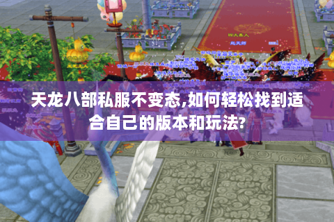 天龙八部私服不变态,如何轻松找到适合自己的版本和玩法? 天龙八部私服不变态,如何轻松找到适合自己的版本和玩法?