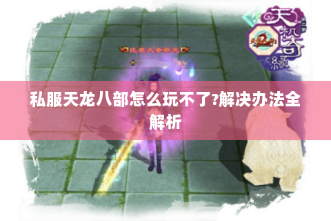 私服天龙八部怎么玩不了?解决办法全解析 私服天龙八部怎么玩不了?解决办法全解析