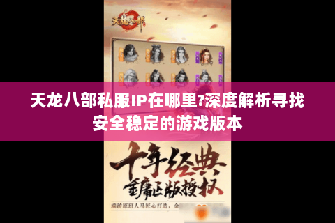 天龙八部私服IP在哪里?深度解析寻找安全稳定的游戏版本 天龙八部私服IP在哪里?深度解析寻找安全稳定的游戏版本