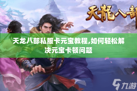 天龙八部私服卡元宝教程,如何轻松解决元宝卡顿问题 天龙八部私服卡元宝教程,如何轻松解决元宝卡顿问题