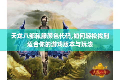 天龙八部私服颜色代码,如何轻松找到适合你的游戏版本与玩法