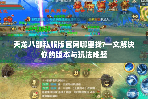 天龙八部私服版官网哪里找?一文解决你的版本与玩法难题 天龙八部私服版官网哪里找?一文解决你的版本与玩法难题