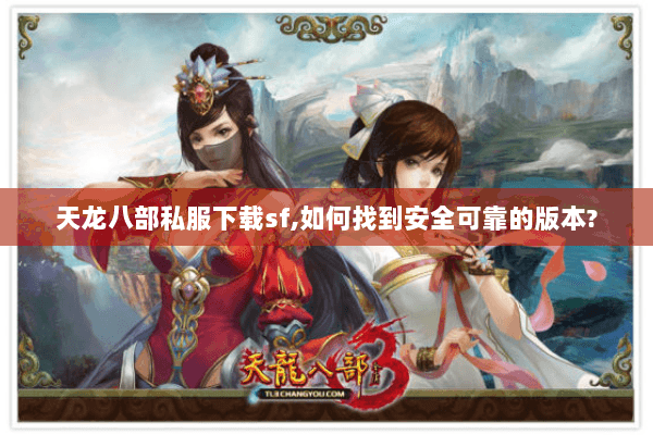 天龙八部私服下载sf,如何找到安全可靠的版本? 天龙八部私服下载sf,如何找到安全可靠的版本?