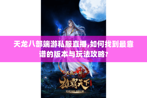 天龙八部端游私服直播,如何找到最靠谱的版本与玩法攻略? 天龙八部端游私服直播,如何找到最靠谱的版本与玩法攻略?