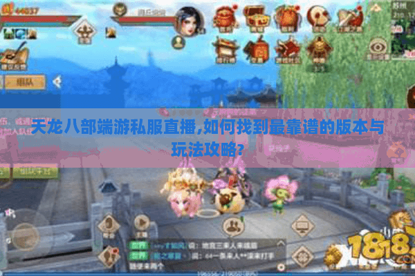 天龙八部端游私服直播,如何找到最靠谱的版本与玩法攻略? 天龙八部端游私服直播,如何找到最靠谱的版本与玩法攻略?